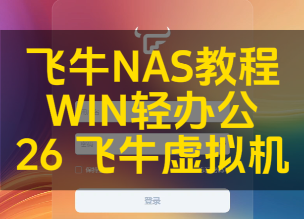 第26集 飞牛虚拟机 实现WINDOWS轻办公